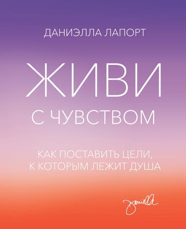 Живи с чувством. Как поставить цели, к которым лежит душа