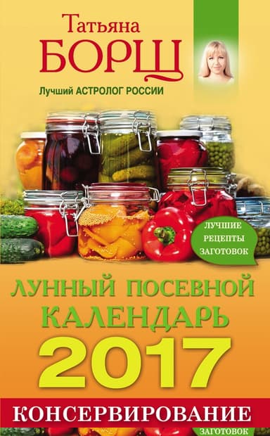 Консервирование. Лунный посевной календарь на 2017 год + лучшие рецепты заготовок