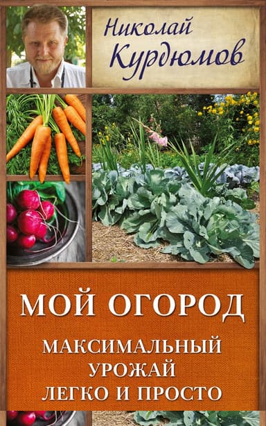 Мой огород. Максимальный урожай легко и просто