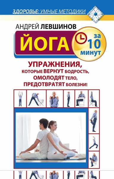 Йога за 10 минут. Упражнения, которые вернут бодрость, омолодят тело, предотвратят болезни!