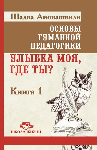 Основы гуманной педагогики. Книга 1. Улыбка моя, где ты?
