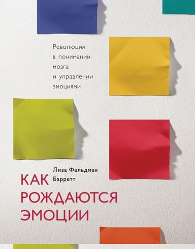 Как рождаются эмоции. Революция в понимании мозга и управлении эмоциями