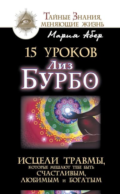 15 уроков Лиз Бурбо. Исцели травмы, которые мешают тебе быть счастливым, любимым и богатым