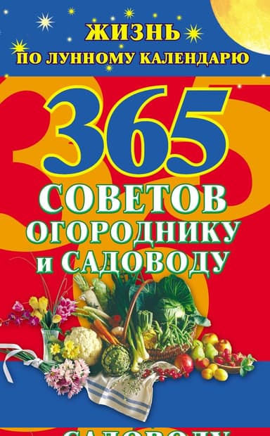 365 советов огороднику и садоводу. Жизнь по лунному календарю