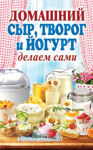 Домашний сыр, творог и йогурт. Делаем сами