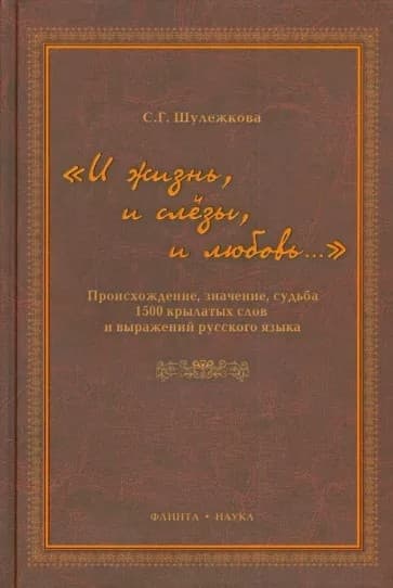 «И жизнь, и слезы, и любовь..» Происхождение, значение, судьба 1500 крылатых слов и выражений русского языка