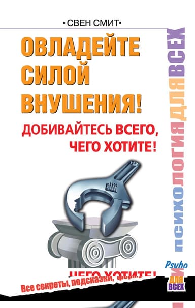 Овладейте силой внушения! Добивайтесь всего, чего хотите!