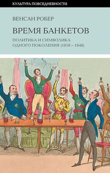 Время банкетов. Политика и символика одного поколения (1818–1848)