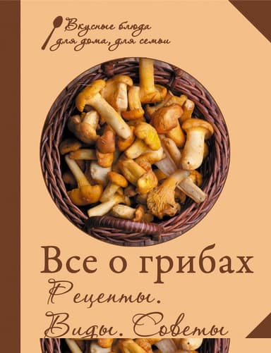 Все о грибах. Рецепты. Виды. Советы