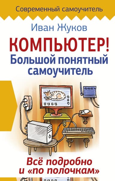 Компьютер! Большой понятный самоучитель. Все подробно и «по полочкам»