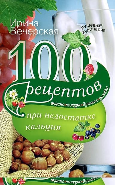 100 рецептов при недостатке кальция. Вкусно, полезно, душевно, целебно